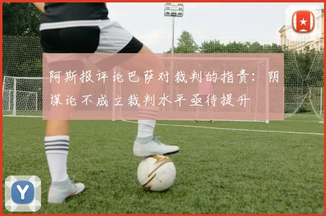 阿斯报评论巴萨对裁判的指责：阴谋论不成立裁判水平亟待提升