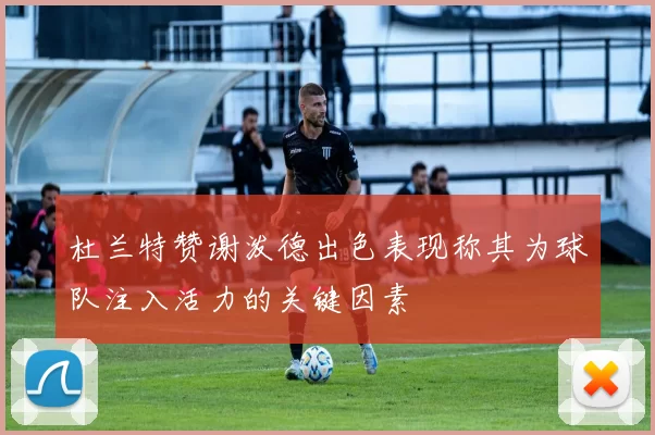 杜兰特赞谢泼德出色表现称其为球队注入活力的关键因素