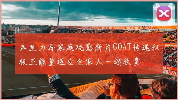 库里力荐家庭观影新片GOAT传递积极正能量适合全家人一起欣赏
