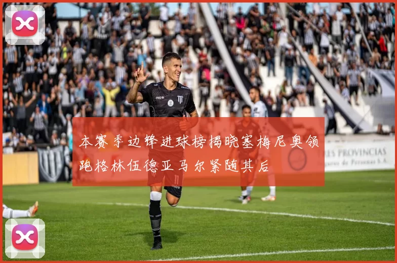 本赛季边锋进球榜揭晓塞梅尼奥领跑格林伍德亚马尔紧随其后