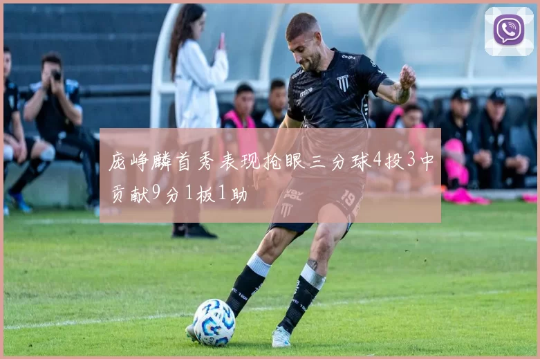 庞峥麟首秀表现抢眼三分球4投3中贡献9分1板1助